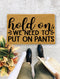 Hold on We Need to Put on Pants, Closing Gift, Funny Door mat, New home gift, Wedding gift - 116