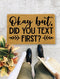 Okay but, Did You Text First?, Closing Gift, Funny Door mat, New home gift, Wedding gift - 127